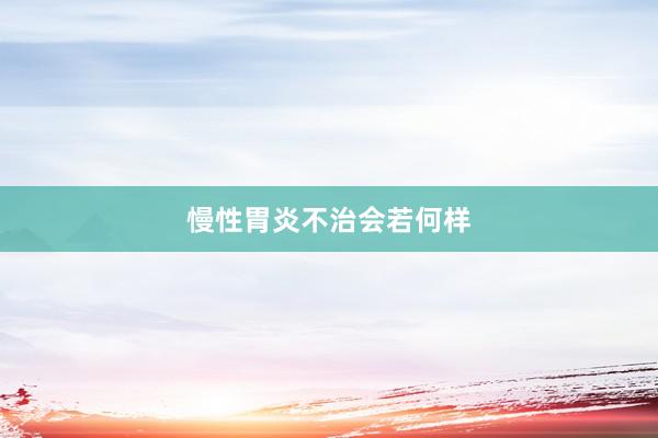 慢性胃炎不治会若何样