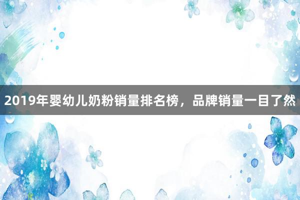 2019年婴幼儿奶粉销量排名榜，品牌销量一目了然