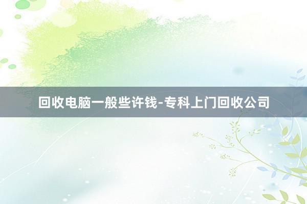 回收电脑一般些许钱-专科上门回收公司