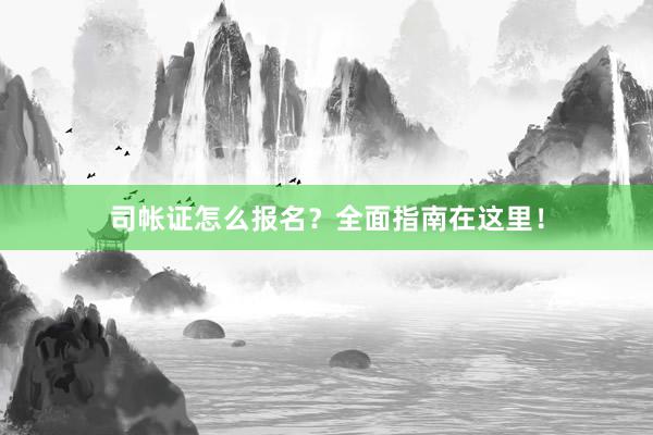 司帐证怎么报名？全面指南在这里！