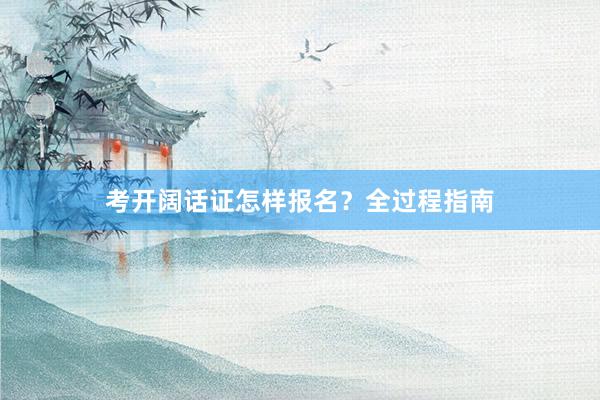 考开阔话证怎样报名？全过程指南