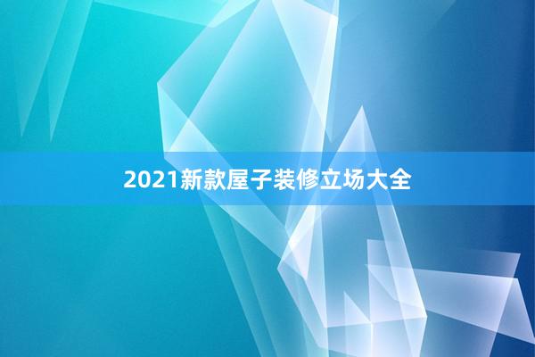 2021新款屋子装修立场大全