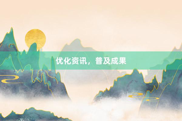 优化资讯，普及成果