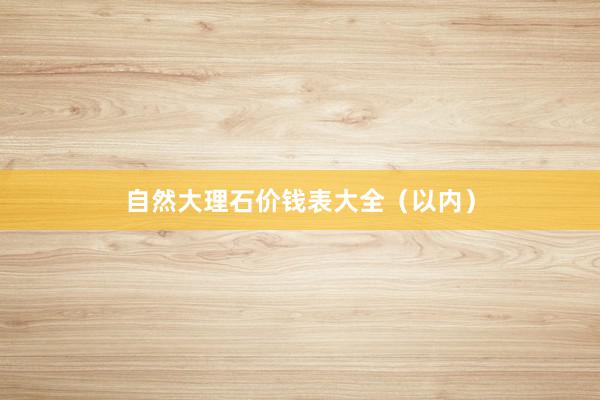 自然大理石价钱表大全（以内）