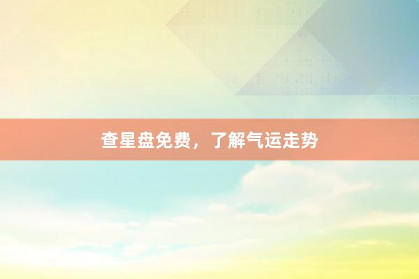 查星盘免费，了解气运走势