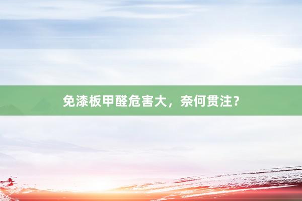 免漆板甲醛危害大，奈何贯注？