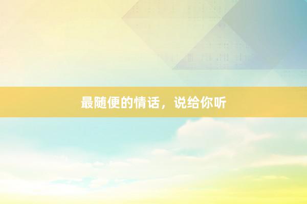 最随便的情话，说给你听