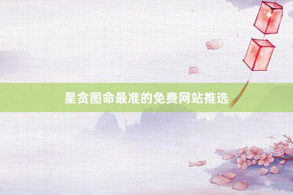 星贪图命最准的免费网站推选