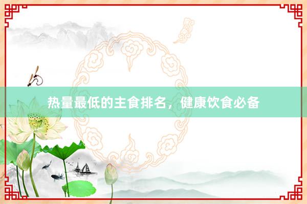 热量最低的主食排名，健康饮食必备