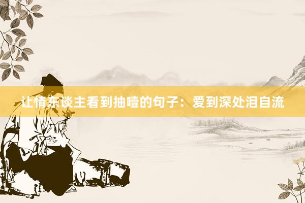让情东谈主看到抽噎的句子：爱到深处泪自流