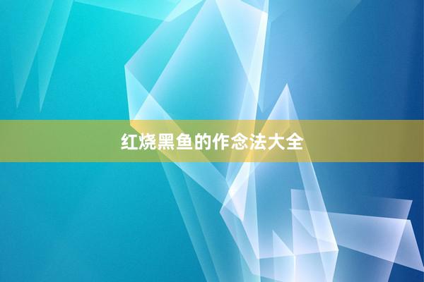 红烧黑鱼的作念法大全