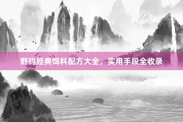 野钓经典饵料配方大全，实用手段全收录